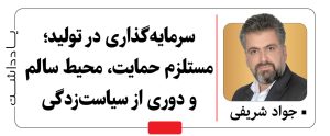 یادداشت / سرمایه‌گذاری در تولید؛ مستلزم حمایت، محیط سالم و دوری از سیاست‌زدگی